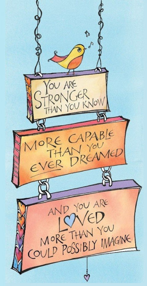 You are stronger than you know, more capable than you ever dreamed ...