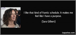 like that kind of frantic schedule. It makes me feel like I have a ...