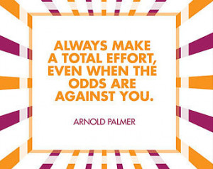 Quote - Always ma ke a total effort, even when the odds are against ...