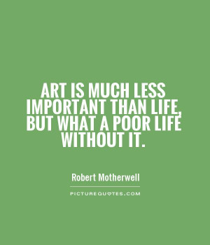 Art is much less important than life, but what a poor life without it ...