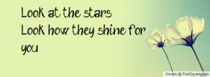 look at the stars look how they shine for you