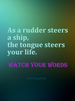as a rudder steers a ship the tongue steers your life watch your words