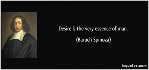 Desire is the very essence of man. - Baruch Spinoza