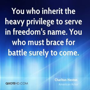 Charlton Heston - You who inherit the heavy privilege to serve in ...