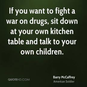 Barry McCaffrey - If you want to fight a war on drugs, sit down at ...
