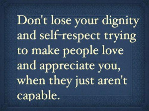 ... to make people love and appreciate you, when they just aren't capable