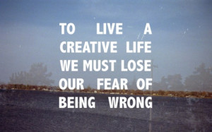 To-Live-A-Creative-Life-We-Must-Lose-Our-Fear-Of-Being-Wrong.