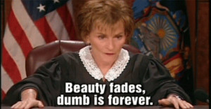 Beauty Fades, Dumb Is Forever Quote By Judge Judy