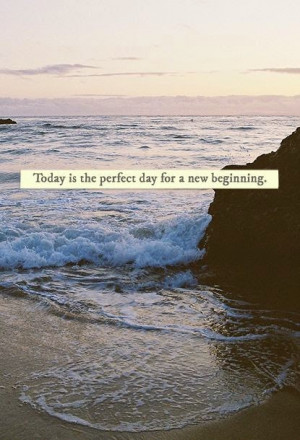 Today is the perfect day for a new beginning