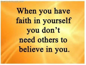 When you have faith in youself you dont need others to believe in you ...