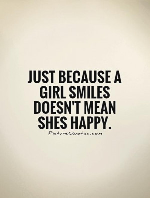 Just because a girl smiles doesn't mean shes happy Picture Quote #1