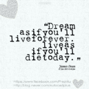 Dream as if you'll live forever. live as if you'll die today.