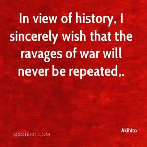 ... sincerely wish that the ravages of war will never be repeated
