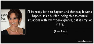 ... with my hyper-vigilance, but it's my lot in life. - Tina Fey