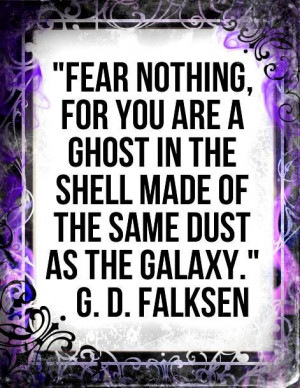 Fear nothing for you are a ghost in the shell made of the same dust as ...