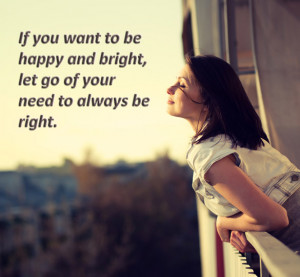 If you want to be happy and bright, let go of your need to always be ...