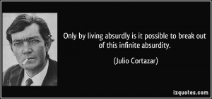 Only by living absurdly is it possible to break out of this infinite ...