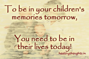 family quotes_to be in your childrens memories tomorrow you need to be ...