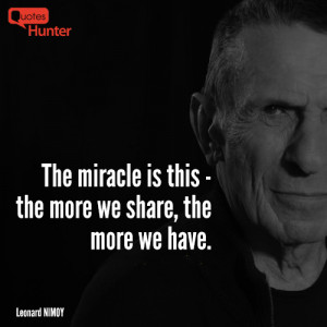 The miracle is this – the more we share, the more we have.”