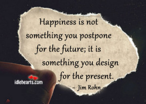 happiness-is-not-something-you-postpone-for-the-futureit-is-something ...