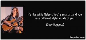 It's like Willie Nelson. You're an artist and you have different ...