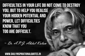 Difficulties in your life do not come to destroy you, but to help you ...