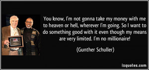 You know, I'm not gonna take my money with me to heaven or hell ...