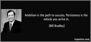 Ambition is the path to success. Persistence is the vehicle you arrive ...