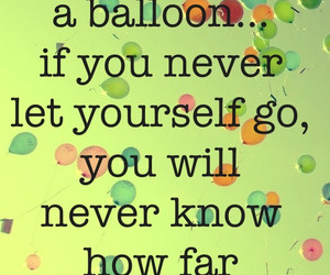 ... you never let yourself go, you will never know how far you can rise