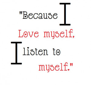 Because I love myself I listen to myself