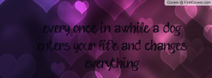 ... once in awhile a dog enters your life,.. and changes everything