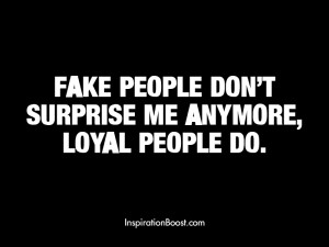 Fake people don't surprise me anymore, loyal people do.