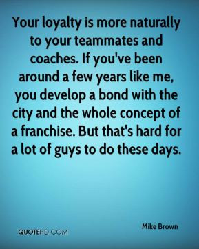 Your loyalty is more naturally to your teammates and coaches. If you ...