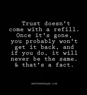 Trust doesn't come with a refill. once it's gone, you probably won't ...