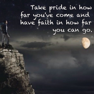 take pride in how far you ve come and have faith in how far you can go ...