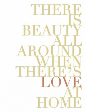 There is Beauty All Around When There's Love at Home.