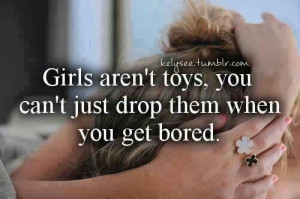 Girls aren't toys, you can't just drop them when you get bored..