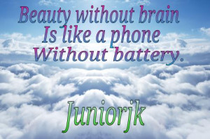 Beauty without brain, is like a phone without battery.