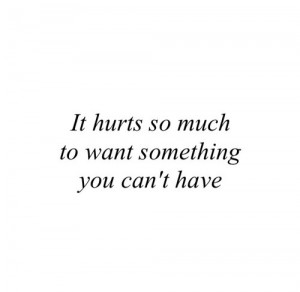 ... , him, it hurts, love, quote, true, want something, you, i can't have