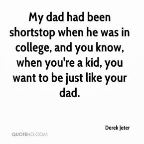 Derek Jeter - My dad had been shortstop when he was in college, and ...