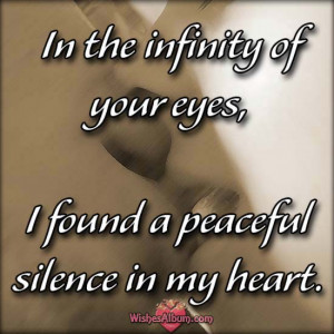 In the infinity of your eyes, I found a peaceful silence in my heart.