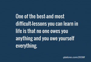 ... you can learn in life is that no one owes you anything and you owe