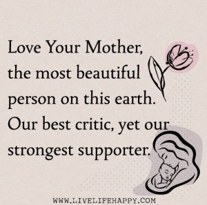 Love your mother, the most beautiful person on this earth. Our best ...