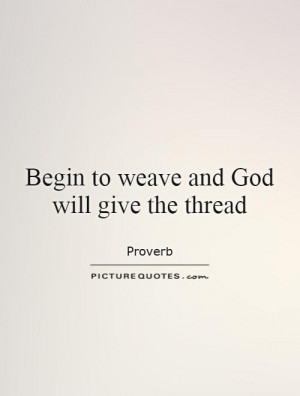 Begin to weave and God will give the thread Picture Quote #1