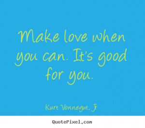 Love quote - Make love when you can. it's good for you.