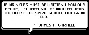 ... upon the heart. The spirit should not grow old. ~ James A. Garfield