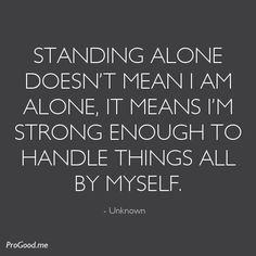 Standing Alone Doesn’t Mean I Am Alone, It Means I’m Strong Enough ...