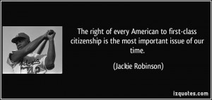 ... citizenship is the most important issue of our time. - Jackie Robinson