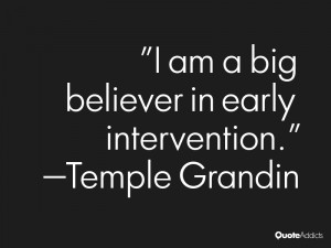 am a big believer in early intervention.” — Temple Grandin