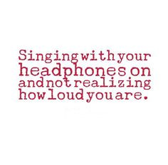 ... your headphones on and not realizing how loud you are. #funny #quotes